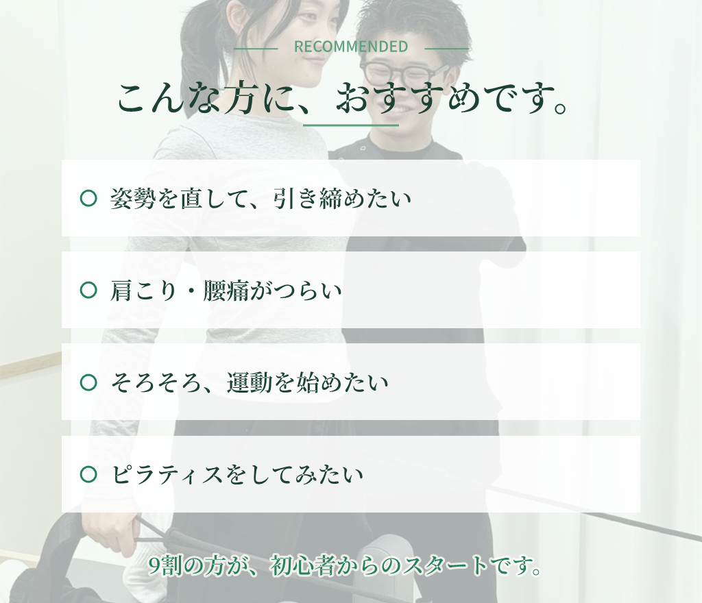 こんな方におすすめ：姿勢を直して引き締めたい／肩こり・腰痛がつらい／そろそろ運動を始めたい／ピラティスをしてみたい — 9割の方が初心者からのスタートです